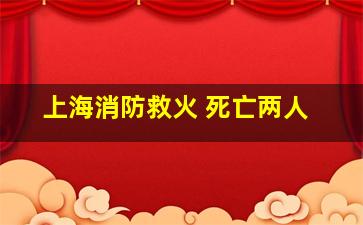 上海消防救火 死亡两人